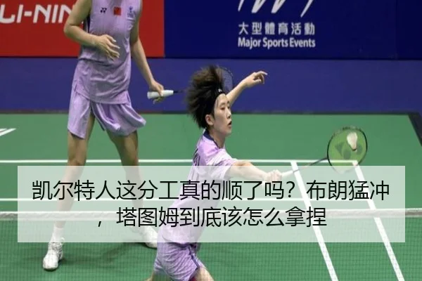 凯尔特人这分工真的顺了吗？布朗猛冲，塔图姆到底该怎么拿捏 - kaiyun
