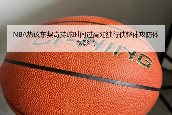 NBA热议东契奇持球时间过高对独行侠整体攻防体系影响 - kaiyun