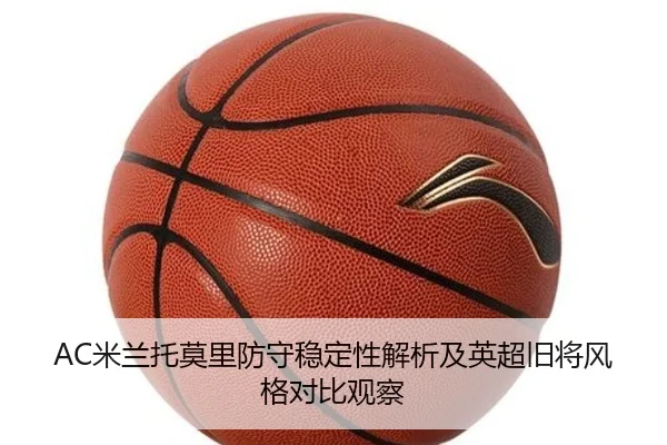 AC米兰托莫里防守稳定性解析及英超旧将风格对比观察 - kaiyun