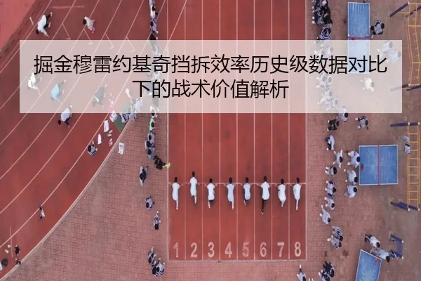 掘金穆雷约基奇挡拆效率历史级数据对比下的战术价值解析
