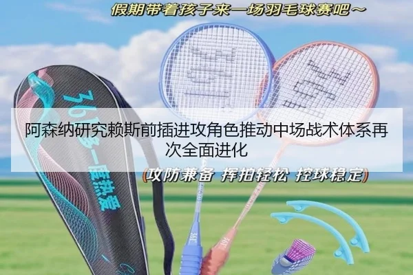 阿森纳研究赖斯前插进攻角色推动中场战术体系再次全面进化