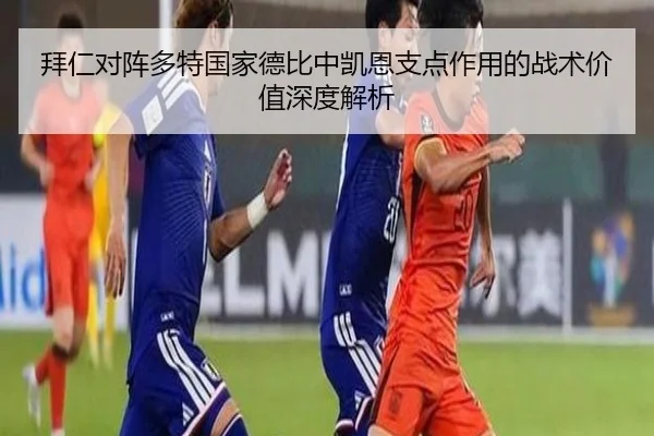 拜仁对阵多特国家德比中凯恩支点作用的战术价值深度解析