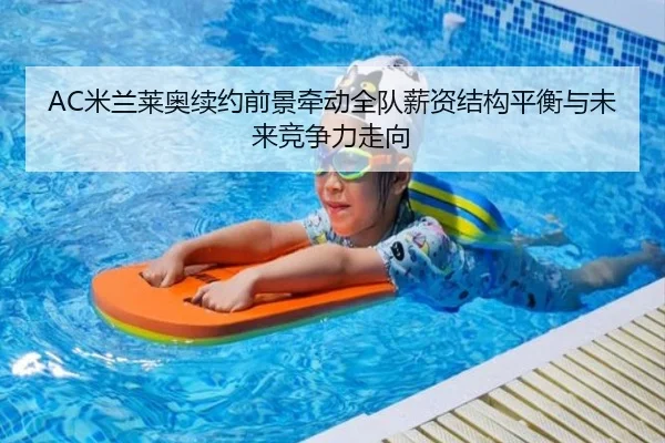 AC米兰莱奥续约前景牵动全队薪资结构平衡与未来竞争力走向