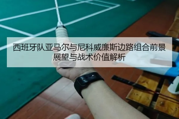 西班牙队亚马尔与尼科威廉斯边路组合前景展望与战术价值解析