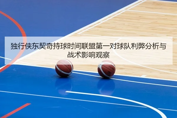 独行侠东契奇持球时间联盟第一对球队利弊分析与战术影响观察 | kaiyun