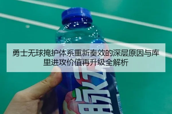 勇士无球掩护体系重新奏效的深层原因与库里进攻价值再升级全解析 - kaiyun