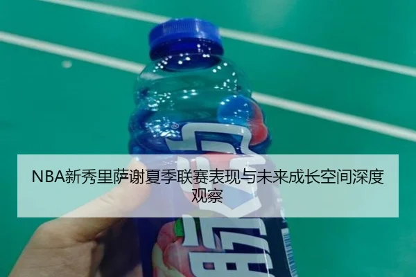 NBA新秀里萨谢夏季联赛表现与未来成长空间深度观察