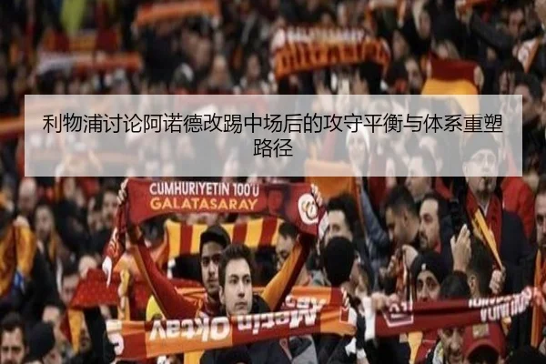 利物浦讨论阿诺德改踢中场后的攻守平衡与体系重塑路径（kaiyun）