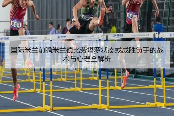 国际米兰前瞻米兰德比劳塔罗状态或成胜负手的战术与心理全解析