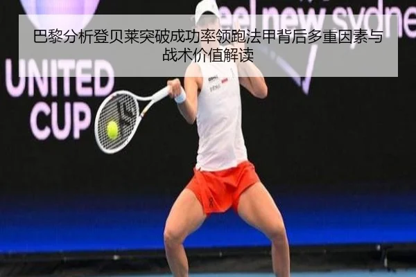 巴黎分析登贝莱突破成功率领跑法甲背后多重因素与战术价值解读 - kaiyun