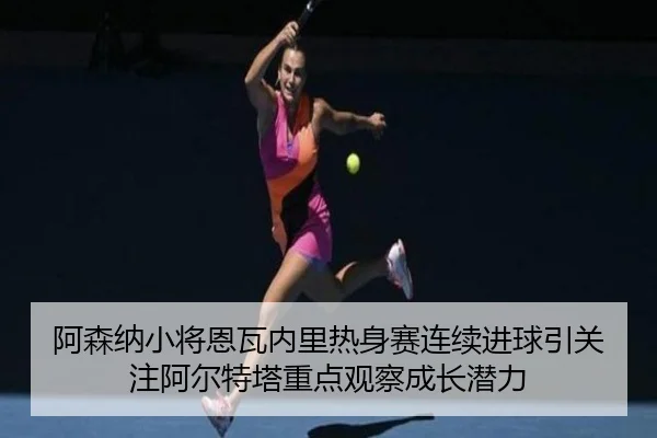 阿森纳小将恩瓦内里热身赛连续进球引关注阿尔特塔重点观察成长潜力 | kaiyun